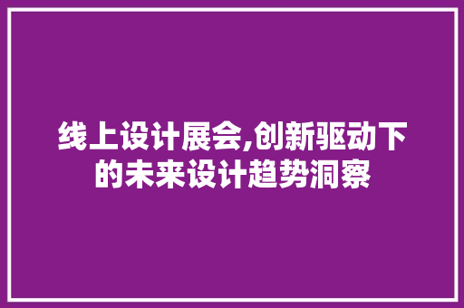 线上设计展会,创新驱动下的未来设计趋势洞察 线上设计展会,创新驱动下的未来设计趋势洞察 网站建设公司
