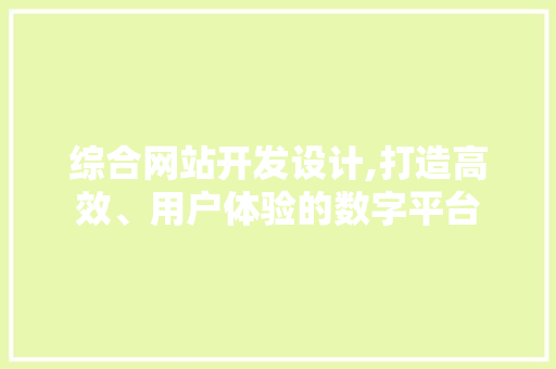 综合网站开发设计,打造高效、用户体验的数字平台 综合网站开发设计,打造高效、用户体验的数字平台 搜狗SEO