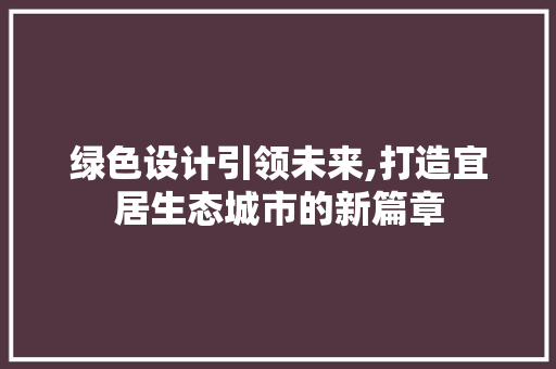 绿色设计引领未来,打造宜居生态城市的新篇章 绿色设计引领未来,打造宜居生态城市的新篇章 必应SEO