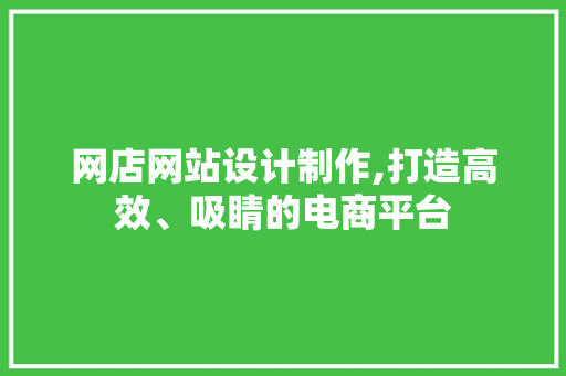 网店网站设计制作,打造高效、吸睛的电商平台 网店网站设计制作,打造高效、吸睛的电商平台 百度SEO