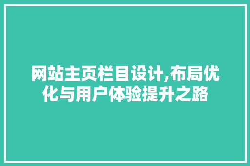 网站主页栏目设计,布局优化与用户体验提升之路 网站主页栏目设计,布局优化与用户体验提升之路 百度SEO