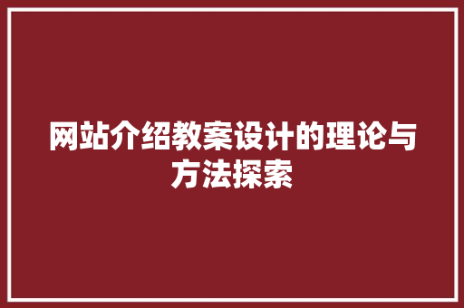 网站介绍教案设计的理论与方法探索 网站介绍教案设计的理论与方法探索 必应SEO
