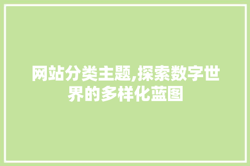 网站分类主题,探索数字世界的多样化蓝图 网站分类主题,探索数字世界的多样化蓝图 SEO关键词