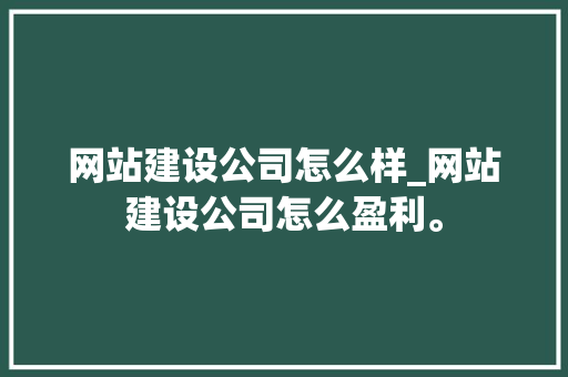网站建设公司怎么样_网站建设公司怎么盈利。 网站建设公司怎么样_网站建设公司怎么盈利。 网站建设公司