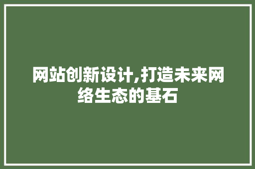 网站创新设计,打造未来网络生态的基石 网站创新设计,打造未来网络生态的基石 网站建设公司