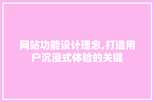 网站功能设计理念,打造用户沉浸式体验的关键 网站功能设计理念,打造用户沉浸式体验的关键 SEO关键词