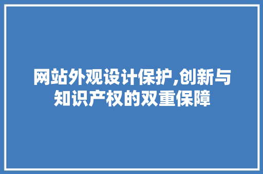 网站外观设计保护,创新与知识产权的双重保障 网站外观设计保护,创新与知识产权的双重保障 搜狗SEO