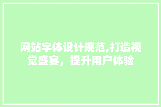 网站字体设计规范,打造视觉盛宴，提升用户体验 网站字体设计规范,打造视觉盛宴，提升用户体验 神马SEO