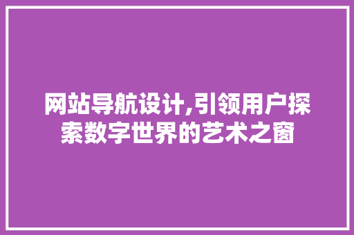网站导航设计,引领用户探索数字世界的艺术之窗 网站导航设计,引领用户探索数字世界的艺术之窗 SEO关键词