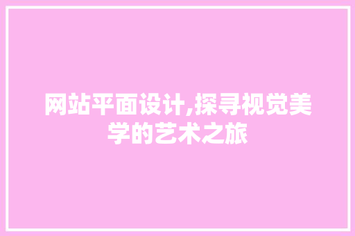 网站平面设计,探寻视觉美学的艺术之旅 网站平面设计,探寻视觉美学的艺术之旅 SEO关键词