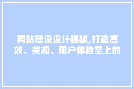 网站建设设计模板,打造高效、美观、用户体验至上的数字平台 网站建设设计模板,打造高效、美观、用户体验至上的数字平台 SEO关键词