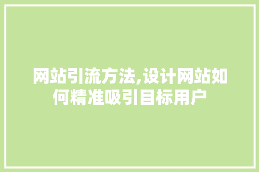 网站引流方法,设计网站如何精准吸引目标用户 网站引流方法,设计网站如何精准吸引目标用户 SEO关键词