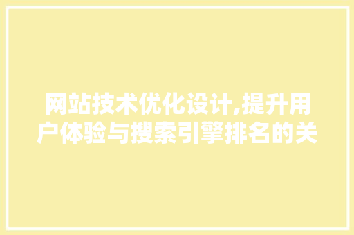 网站技术优化设计,提升用户体验与搜索引擎排名的关键步骤 网站技术优化设计,提升用户体验与搜索引擎排名的关键步骤 百度SEO