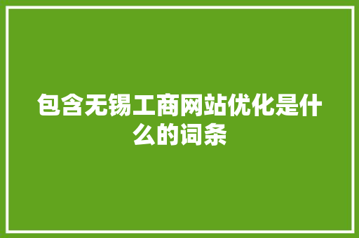 包含无锡工商网站优化是什么的词条 包含无锡工商网站优化是什么的词条 百度SEO