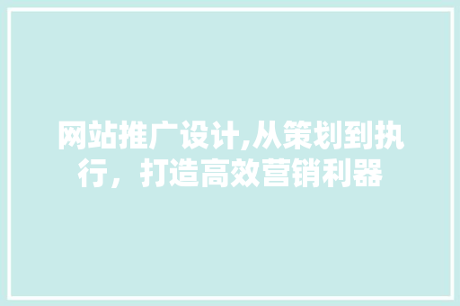 网站推广设计,从策划到执行，打造高效营销利器 网站推广设计,从策划到执行，打造高效营销利器 搜狗SEO