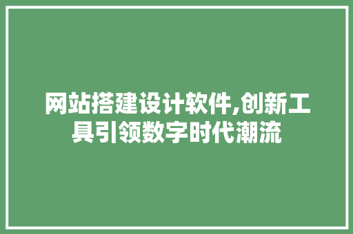 网站搭建设计软件,创新工具引领数字时代潮流 网站搭建设计软件,创新工具引领数字时代潮流 搜狗SEO