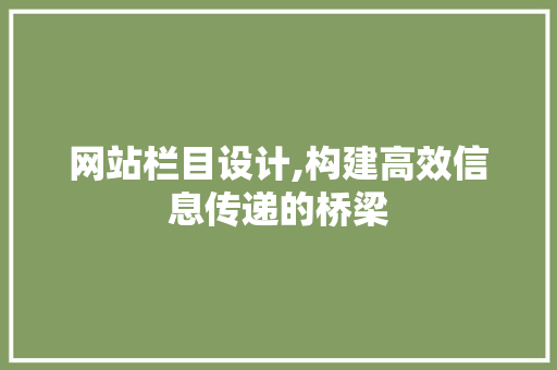 网站栏目设计,构建高效信息传递的桥梁 网站栏目设计,构建高效信息传递的桥梁 SEO关键词