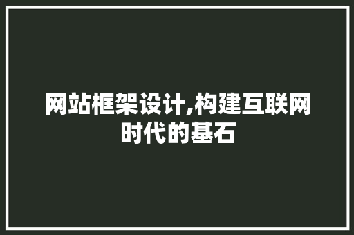 网站框架设计,构建互联网时代的基石 网站框架设计,构建互联网时代的基石 SEO关键词
