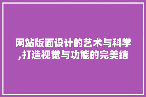 网站版面设计的艺术与科学,打造视觉与功能的完美结合 网站版面设计的艺术与科学,打造视觉与功能的完美结合 搜狗SEO