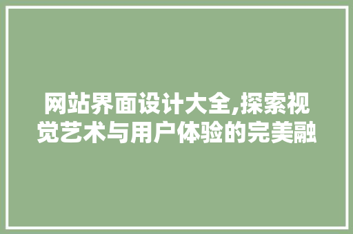 网站界面设计大全,探索视觉艺术与用户体验的完美融合 网站界面设计大全,探索视觉艺术与用户体验的完美融合 必应SEO