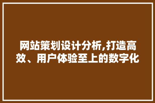 网站策划设计分析,打造高效、用户体验至上的数字化平台 网站策划设计分析,打造高效、用户体验至上的数字化平台 神马SEO