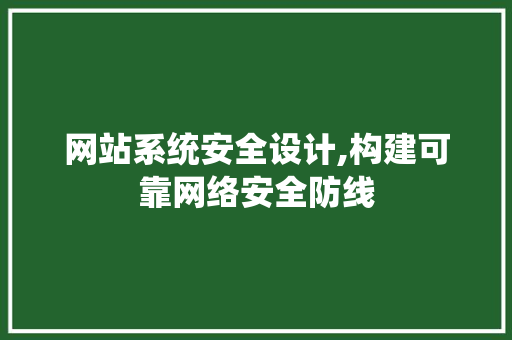 网站系统安全设计,构建可靠网络安全防线 网站系统安全设计,构建可靠网络安全防线 网站建设公司