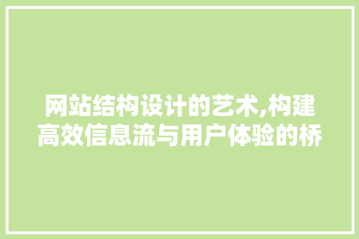 网站结构设计的艺术,构建高效信息流与用户体验的桥梁 网站结构设计的艺术,构建高效信息流与用户体验的桥梁 百度SEO