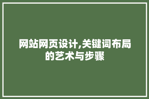 网站网页设计,关键词布局的艺术与步骤 网站网页设计,关键词布局的艺术与步骤 搜狗SEO