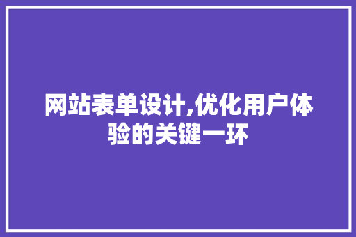 网站表单设计,优化用户体验的关键一环
