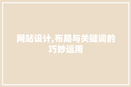 网站设计,布局与关键词的巧妙运用 网站设计,布局与关键词的巧妙运用 百度SEO