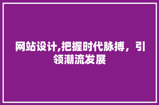 网站设计,把握时代脉搏，引领潮流发展 网站设计,把握时代脉搏，引领潮流发展 SEO关键词