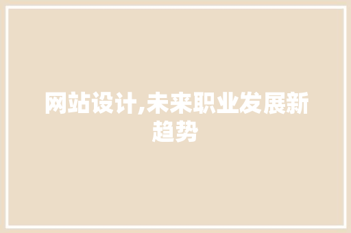 网站设计,未来职业发展新趋势 网站设计,未来职业发展新趋势 网站建设公司