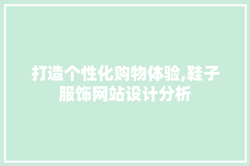 打造个性化购物体验,鞋子服饰网站设计分析 打造个性化购物体验,鞋子服饰网站设计分析 必应SEO