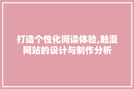 打造个性化阅读体验,触漫网站的设计与制作分析 打造个性化阅读体验,触漫网站的设计与制作分析 神马SEO