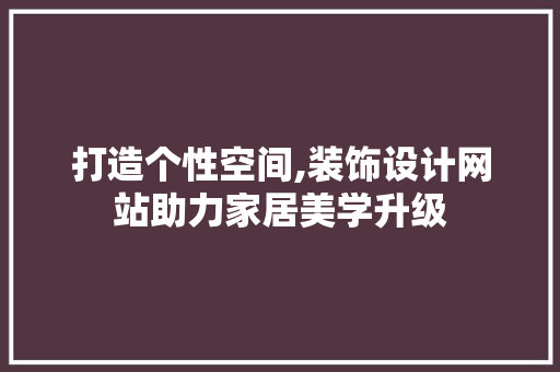 打造个性空间,装饰设计网站助力家居美学升级 打造个性空间,装饰设计网站助力家居美学升级 百度SEO