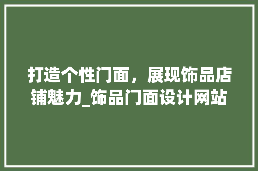 打造个性门面，展现饰品店铺魅力_饰品门面设计网站全攻略 打造个性门面，展现饰品店铺魅力_饰品门面设计网站全攻略 SEO关键词