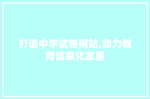 打造中学试卷网站,助力教育信息化发展 打造中学试卷网站,助力教育信息化发展 百度SEO