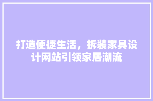 打造便捷生活，拆装家具设计网站引领家居潮流 打造便捷生活，拆装家具设计网站引领家居潮流 SEO关键词