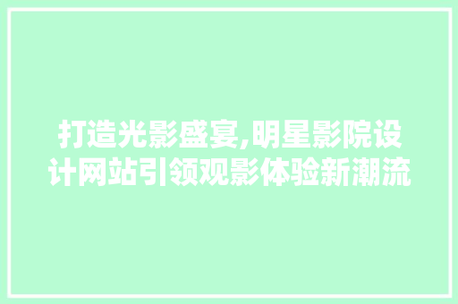 打造光影盛宴,明星影院设计网站引领观影体验新潮流 打造光影盛宴,明星影院设计网站引领观影体验新潮流 神马SEO