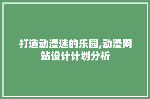 打造动漫迷的乐园,动漫网站设计计划分析 打造动漫迷的乐园,动漫网站设计计划分析 网站建设公司