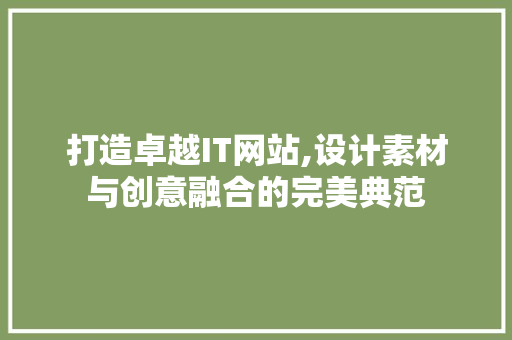 打造卓越IT网站,设计素材与创意融合的完美典范 打造卓越IT网站,设计素材与创意融合的完美典范 搜狗SEO