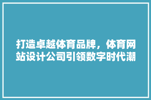 打造卓越体育品牌，体育网站设计公司引领数字时代潮流 打造卓越体育品牌，体育网站设计公司引领数字时代潮流 网站建设公司