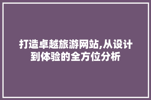 打造卓越旅游网站,从设计到体验的全方位分析