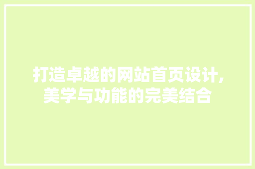 打造卓越的网站首页设计,美学与功能的完美结合 打造卓越的网站首页设计,美学与功能的完美结合 神马SEO