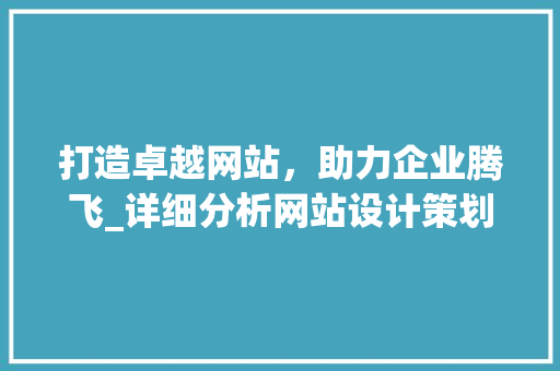 打造卓越网站，助力企业腾飞_详细分析网站设计策划提案 打造卓越网站，助力企业腾飞_详细分析网站设计策划提案 网站建设公司