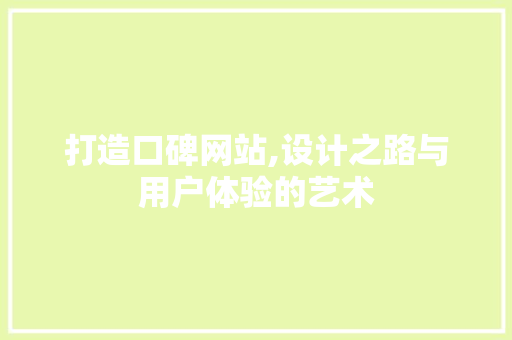 打造口碑网站,设计之路与用户体验的艺术 打造口碑网站,设计之路与用户体验的艺术 网站建设公司