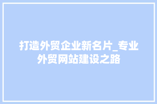 打造外贸企业新名片_专业外贸网站建设之路 打造外贸企业新名片_专业外贸网站建设之路 神马SEO