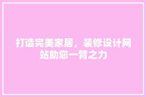 打造完美家居，装修设计网站助您一臂之力
