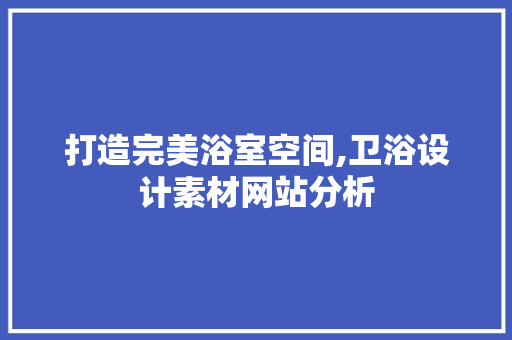 打造完美浴室空间,卫浴设计素材网站分析 打造完美浴室空间,卫浴设计素材网站分析 神马SEO