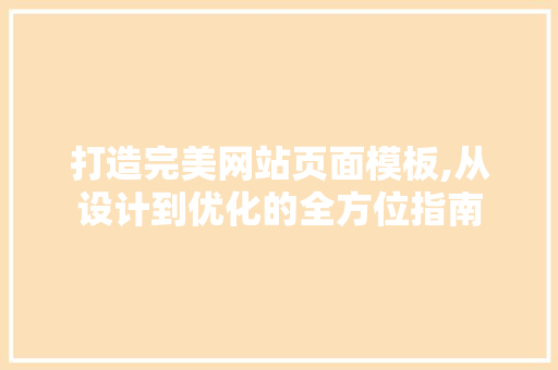 打造完美网站页面模板,从设计到优化的全方位指南 打造完美网站页面模板,从设计到优化的全方位指南 搜狗SEO